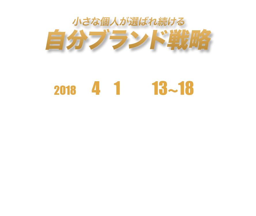講演テーマ
小さな個人が選ばれ続ける
「自分ブランド戦略」

開催日（都内開催）
2018年4月1日（日）13時～18時

当日、プログラム内容：
『第1部 13～18時』
滝口樹理さん、本間英俊さんによる
小さな個人が選ばれ続ける「自分ブランド戦略」講演

『番外編 18時～』
参加者懇親会（別途参加費）